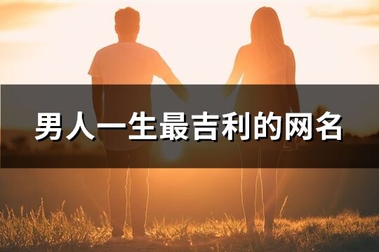 男人一生最吉利的网名(精选707个)