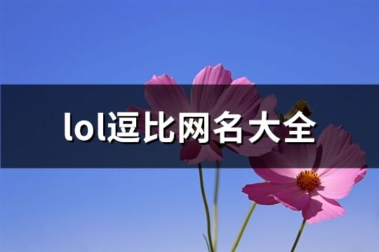 lol逗比网名大全(112个)