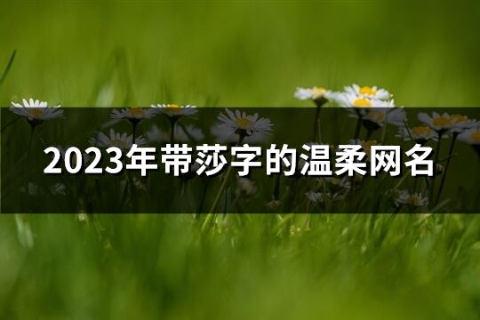 2023年带莎字的温柔网名(优选64个)