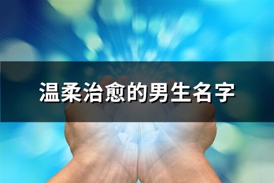 温柔治愈的男生名字(优选510个)