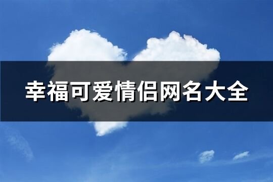 幸福可爱情侣网名大全(优选407个)