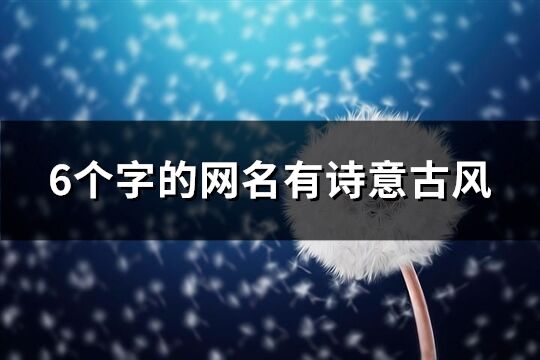 6个字的网名有诗意古风(优选401个)