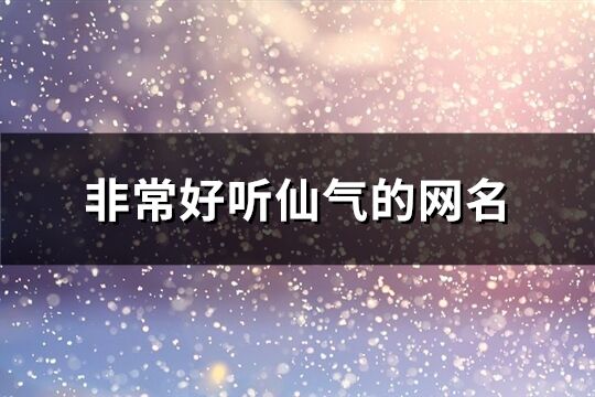 非常好听仙气的网名(优选408个)