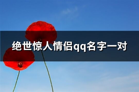 绝世惊人情侣qq名字一对(优选66个)