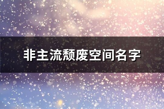 非主流颓废空间名字(精选76个)