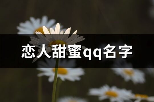 恋人甜蜜qq名字(精选289个)