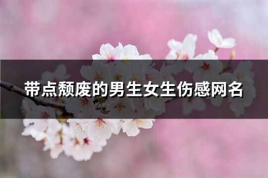 带点颓废的男生女生伤感网名(优选201个)