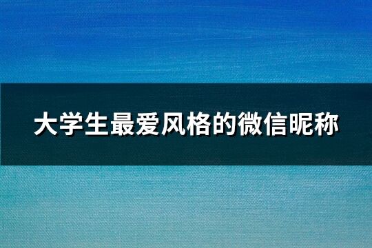 大学生最爱风格的微信昵称(优选93个)