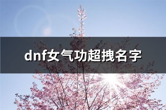 dnf女气功超拽名字(共46个)