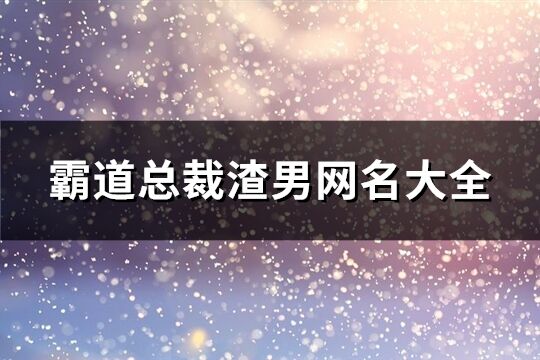 霸道总裁渣男网名大全(共270个)