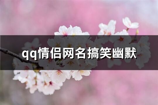 qq情侣网名搞笑幽默(共105个)