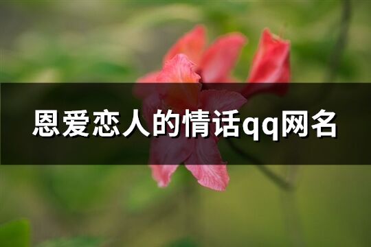 恩爱恋人的情话qq网名(精选541个)