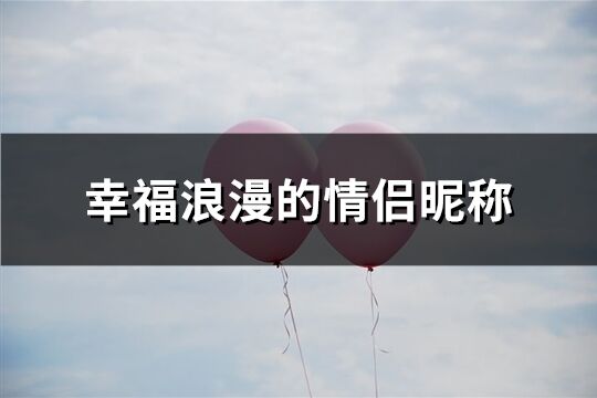 幸福浪漫的情侣昵称(共249个)