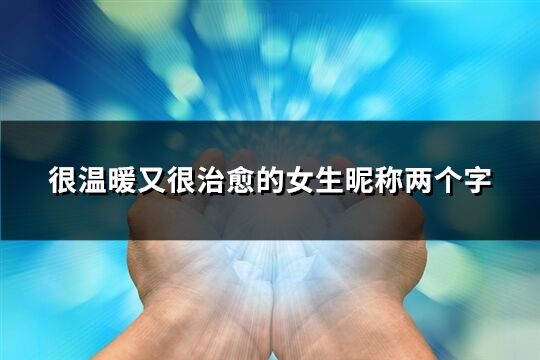 很温暖又很治愈的女生昵称两个字(优选609个)