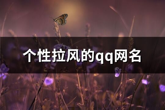 个性拉风的qq网名(优选305个)