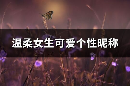 温柔女生可爱个性昵称(优选321个)