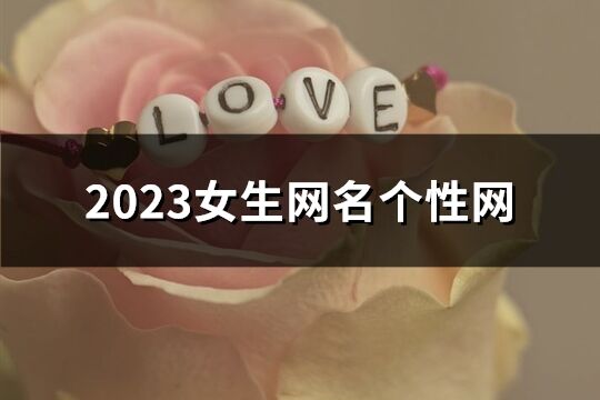 2023女生网名个性网(优选201个)