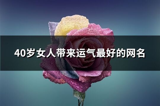 40岁女人带来运气最好的网名(454个)