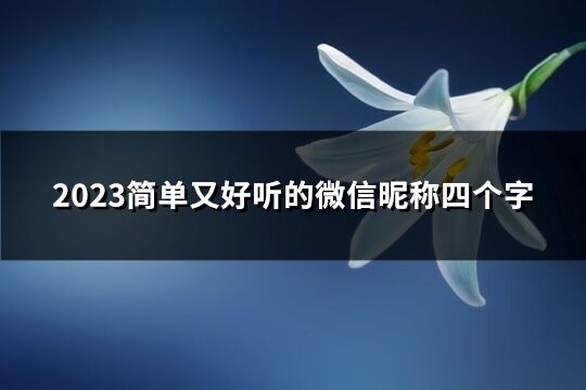 2023简单又好听的微信昵称四个字(精选660个)