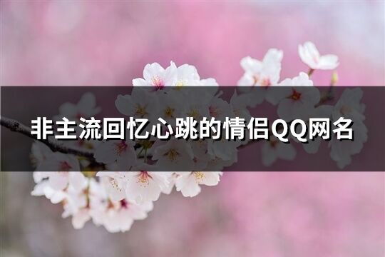 非主流回忆心跳的情侣QQ网名(共157个)