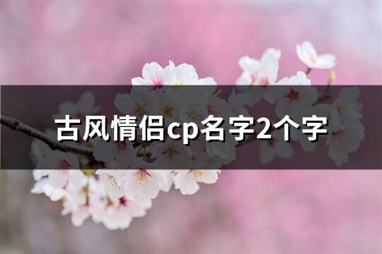 古风情侣cp名字2个字(优选119个)