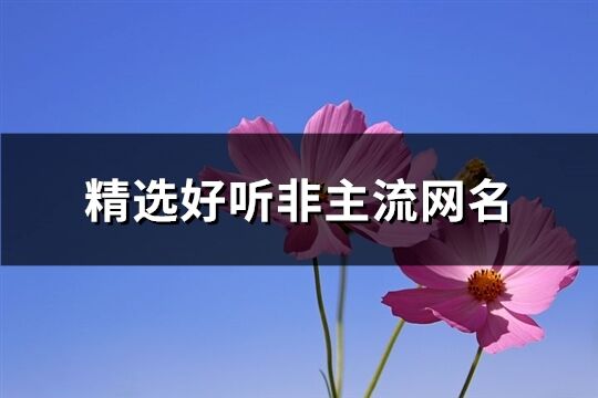 精选好听非主流网名(368个)