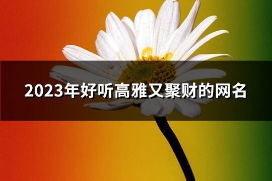 2023年好听高雅又聚财的网名(精选425个)