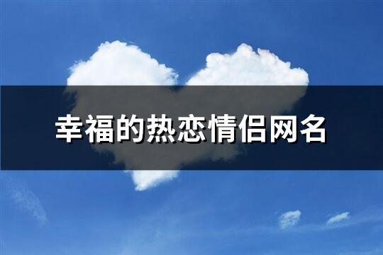 幸福的热恋情侣网名(精选84个)