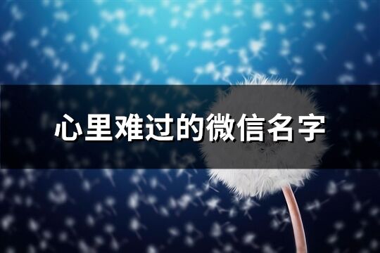 心里难过的微信名字(优选513个)