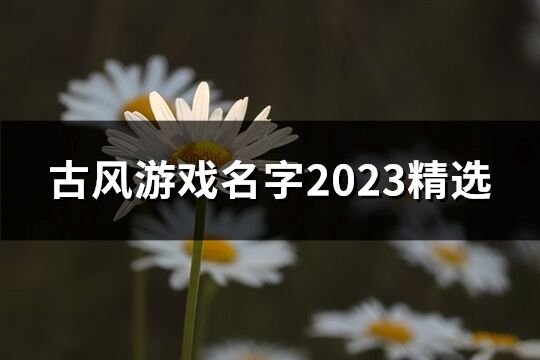 古风游戏名字2023精选(185个)