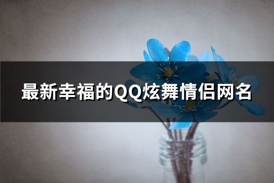 最新幸福的QQ炫舞情侣网名(优选261个)