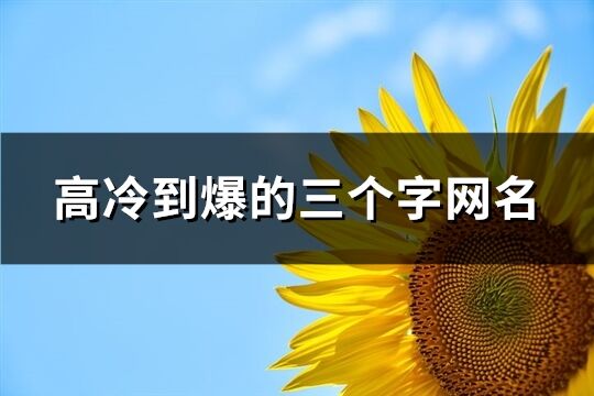 高冷到爆的三个字网名(共270个)