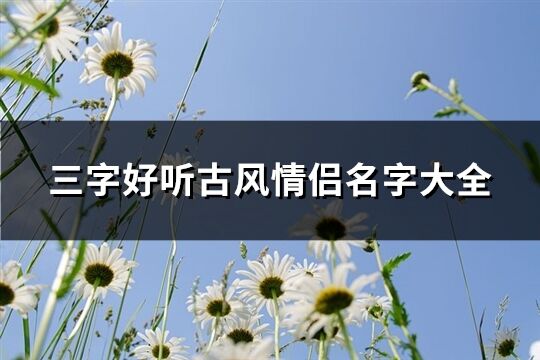 三字好听古风情侣名字大全(共249个)