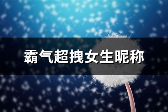 霸气超拽女生昵称(精选270个)