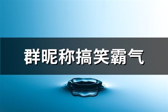 群昵称搞笑霸气(共97个)