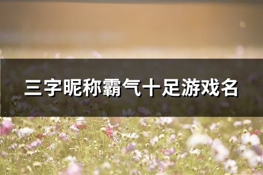 三字昵称霸气十足游戏名(共160个)