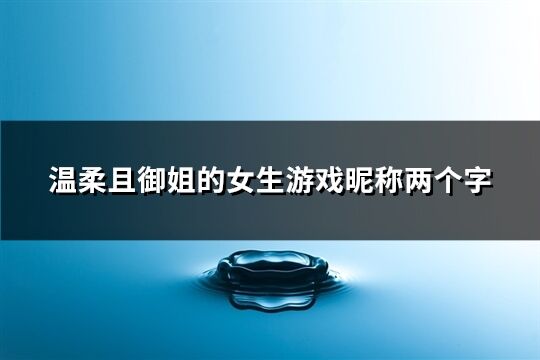 温柔且御姐的女生游戏昵称两个字(精选86个)