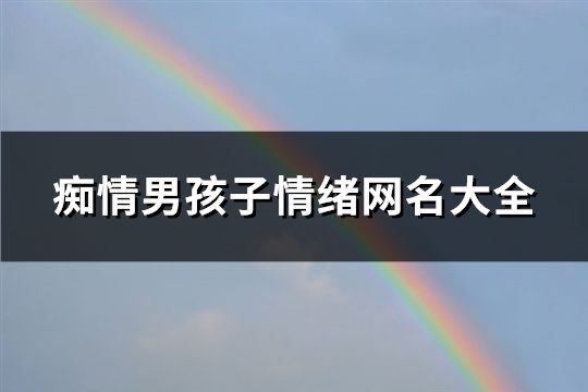 痴情男孩子情绪网名大全(98个)