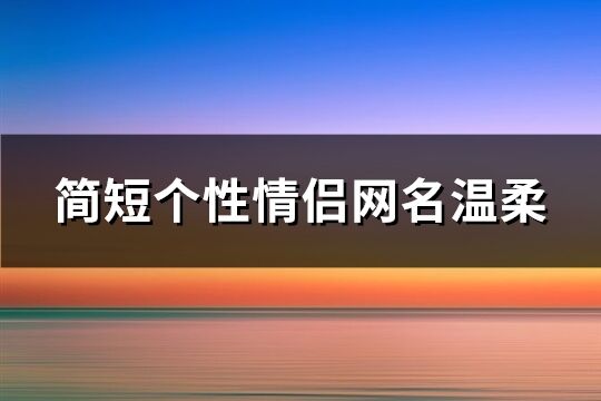 简短个性情侣网名温柔(精选299个)