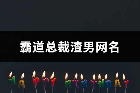 霸道总裁渣男网名(115个)