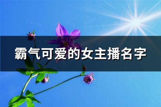 霸气可爱的女主播名字(167个)