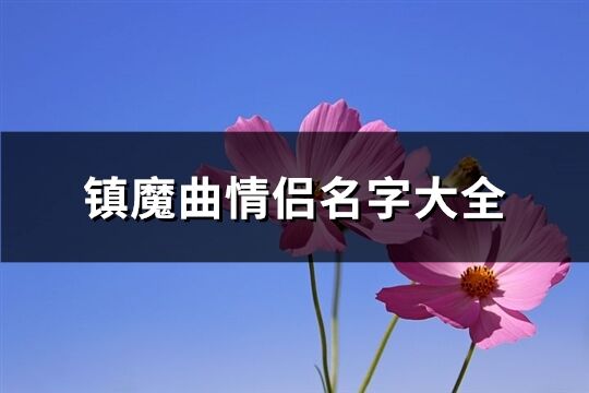 镇魔曲情侣名字大全(89个)