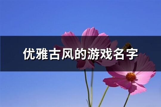 优雅古风的游戏名字(723个)