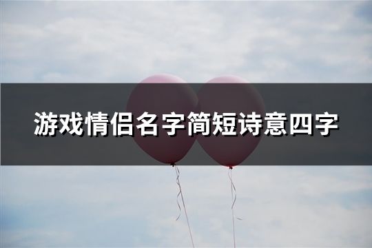 游戏情侣名字简短诗意四字(共96个)