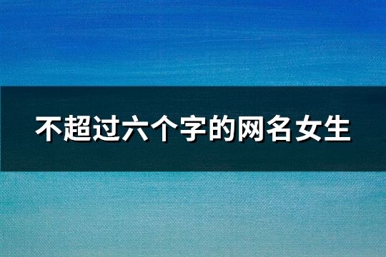 不超过六个字的网名女生(103个)