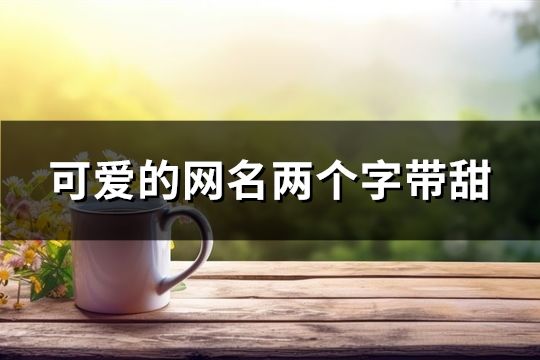 可爱的网名两个字带甜(106个)