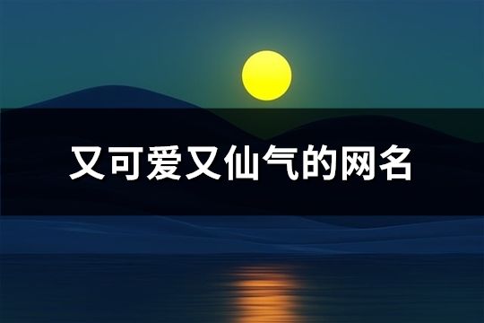 又可爱又仙气的网名(精选167个)