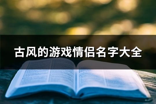 古风的游戏情侣名字大全(精选137个)