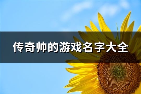 传奇帅的游戏名字大全(精选160个)