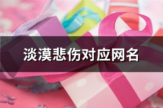 淡漠悲伤对应网名(精选128个)